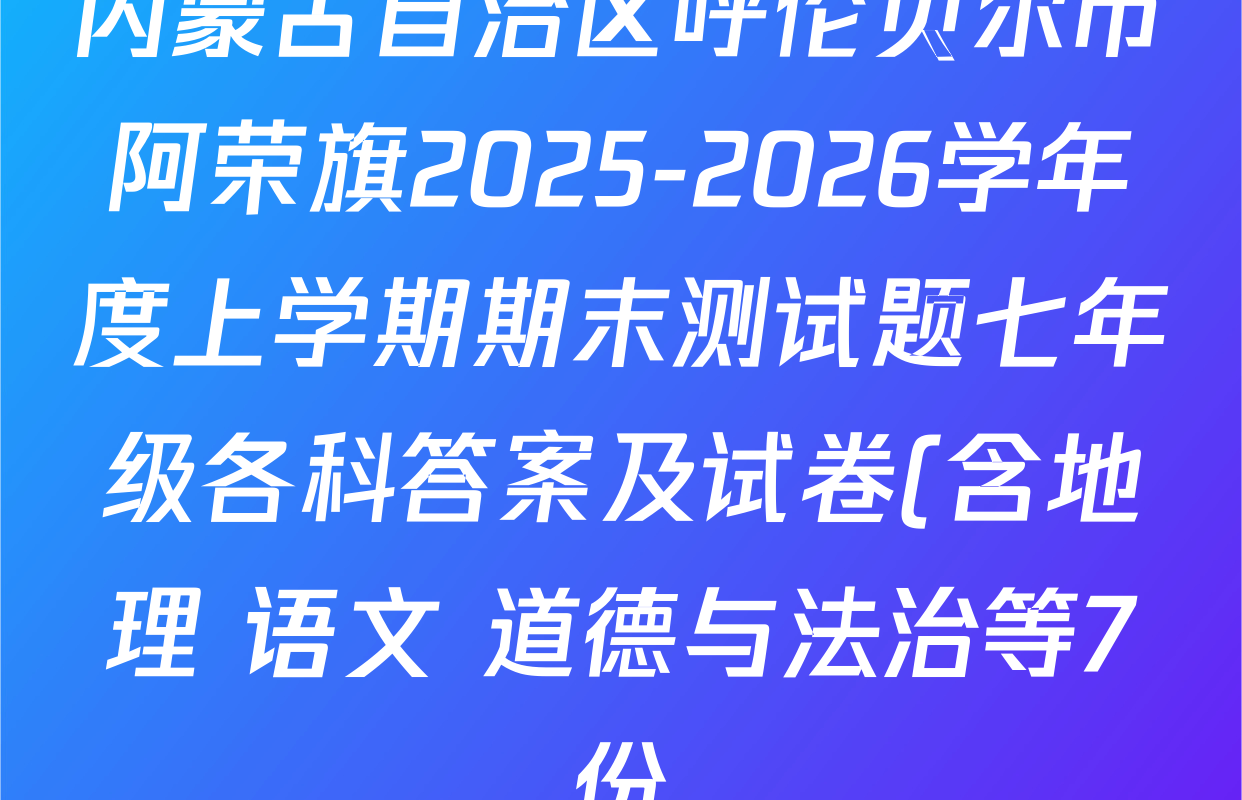 内蒙古自治区呼伦贝尔市阿荣旗2025-2026学年度上学期期末测试题七年级各科答案及试卷(含地理 语文 道德与法治等7份)